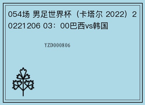 054场 男足世界杯（卡塔尔 2022）20221206 03：00巴西vs韩国