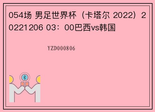 054场 男足世界杯（卡塔尔 2022）20221206 03：00巴西vs韩国